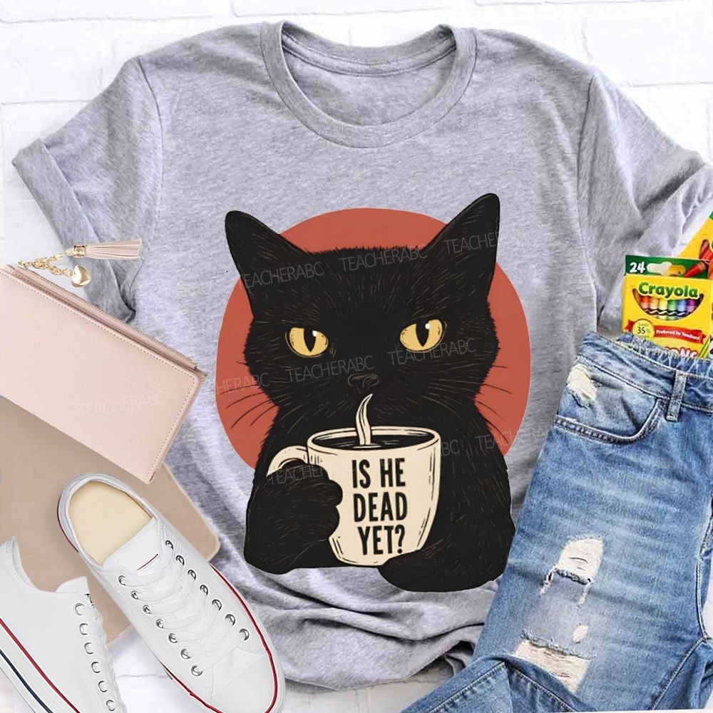 Is He Dead Yet Black Cat Teacher T-shirt