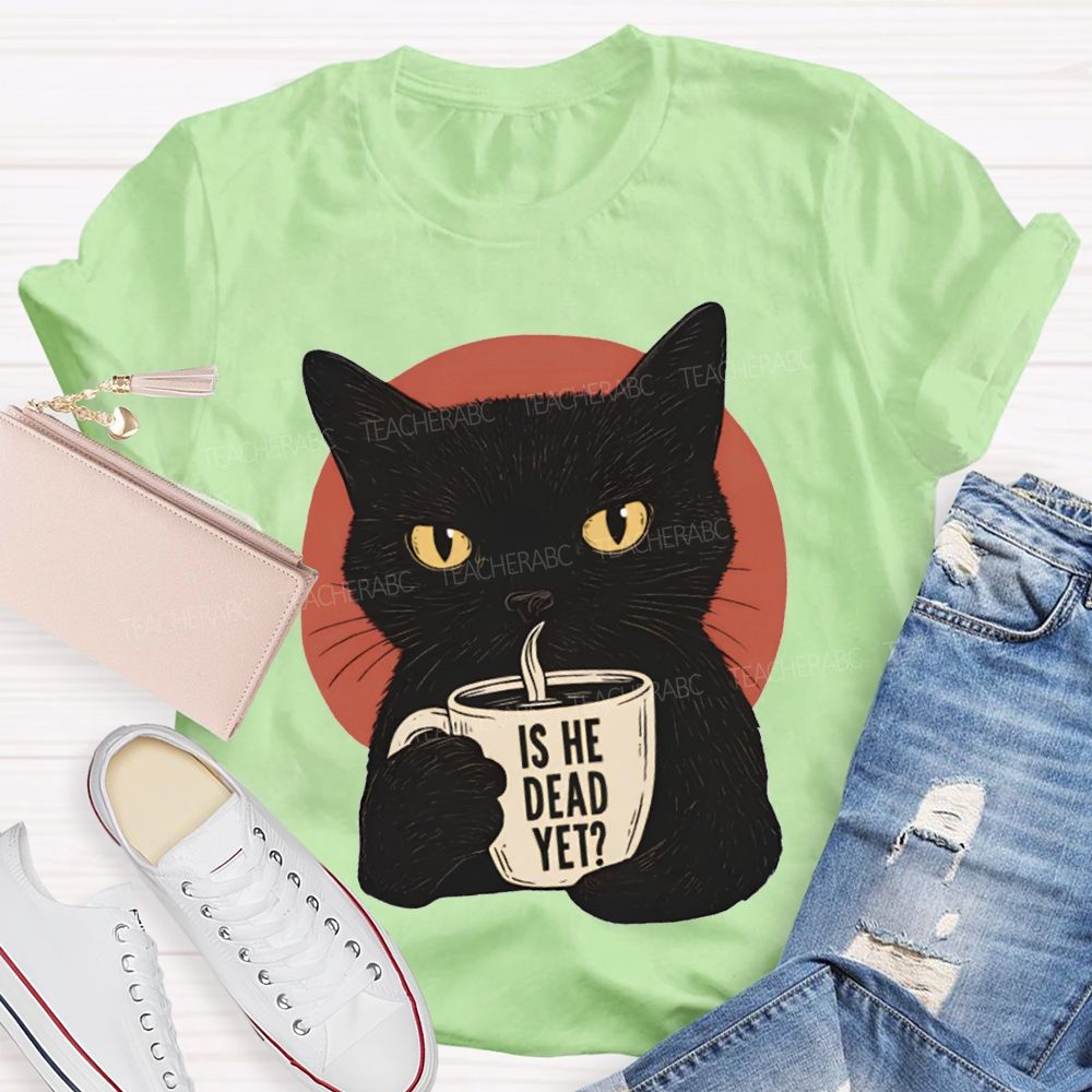 Is He Dead Yet Black Cat Teacher T-shirt