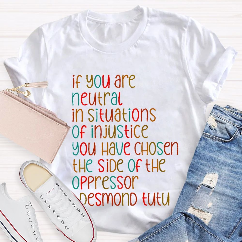 If You are Neutral in Situations of Injustice Social Rights Teacher T-shirt
