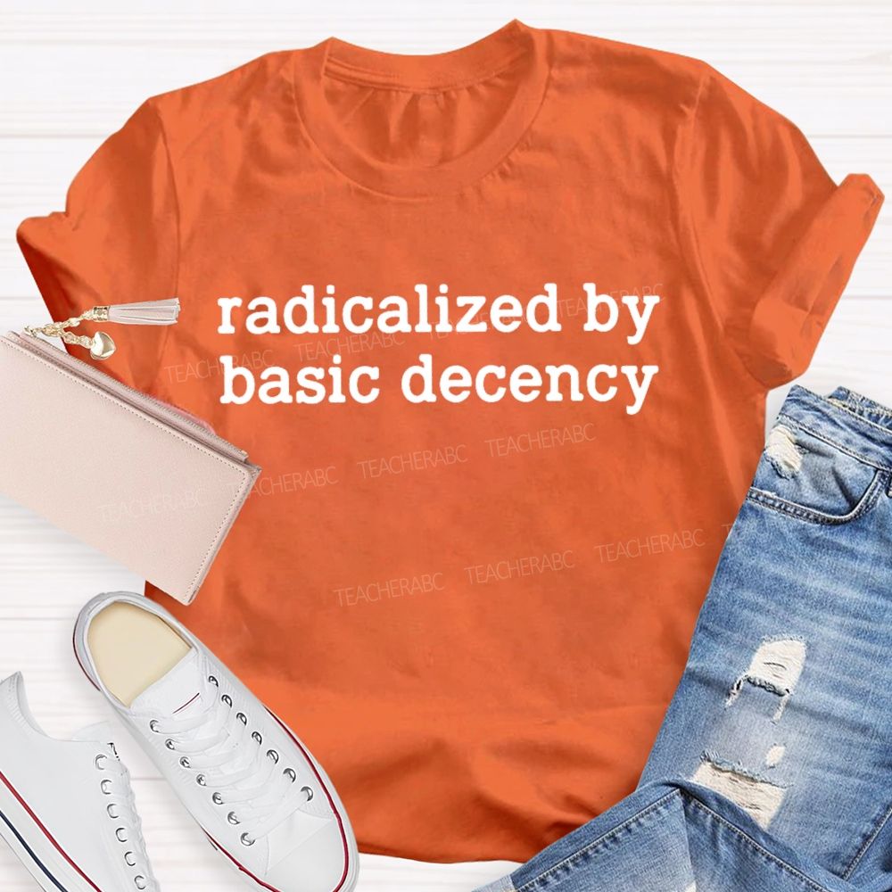 Radicalized By Basic Decency Feminist Quote Teacher T-shirt