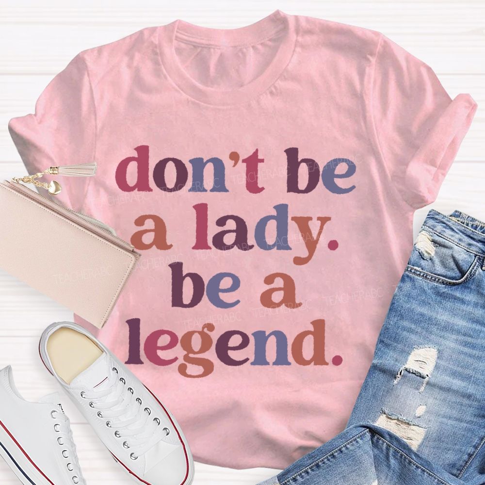 Don't Be A Lady Be A Legend Teacher T-shirt
