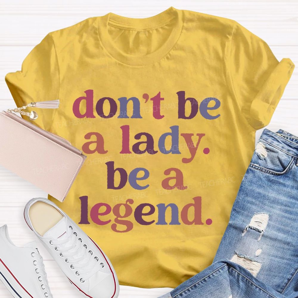 Don't Be A Lady Be A Legend Teacher T-shirt