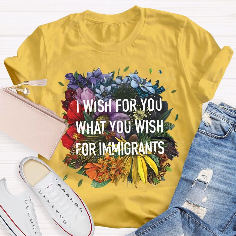 I Wish For You What You Wish For Immigrants Teacher T-shirt