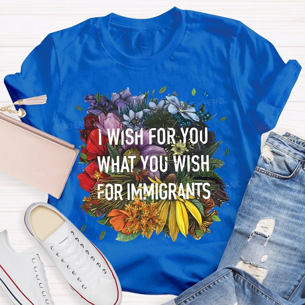 I Wish For You What You Wish For Immigrants Teacher T-shirt