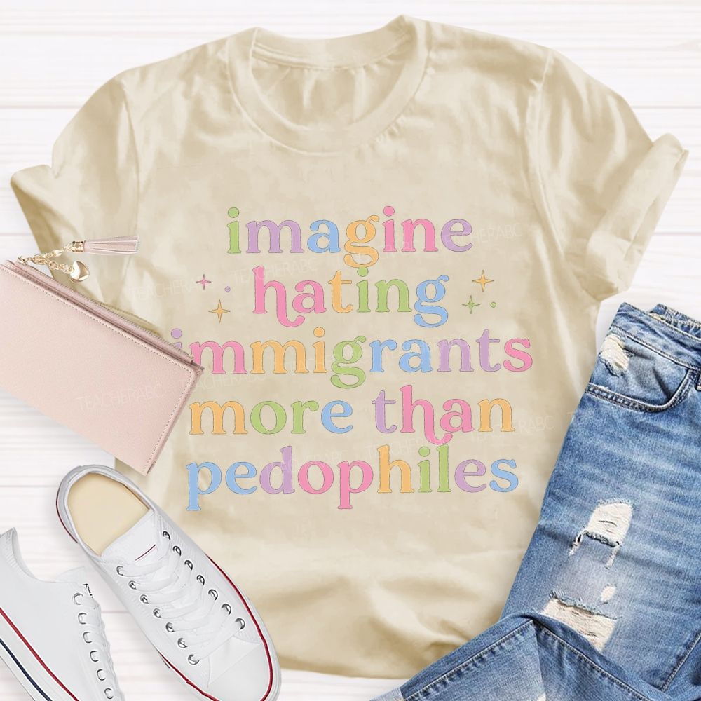 Imagine Hating Immigrants More Than Pedophiles Teacher T-shirt