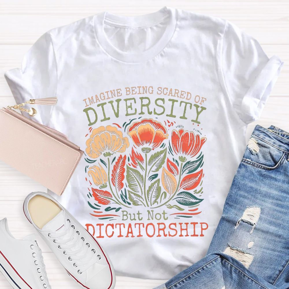 Imagine Being Scared Of Diversity But Not Dictatorship Teacher T-shirt