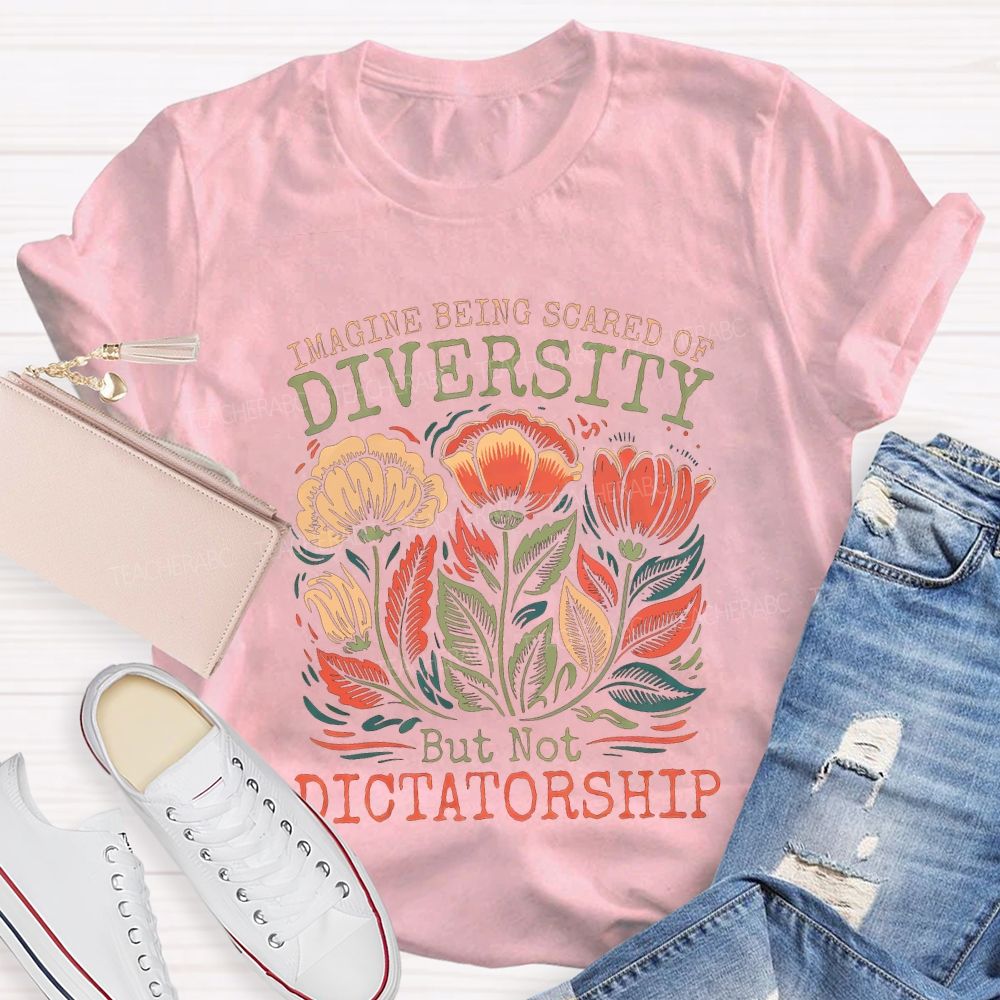 Imagine Being Scared Of Diversity But Not Dictatorship Teacher T-shirt