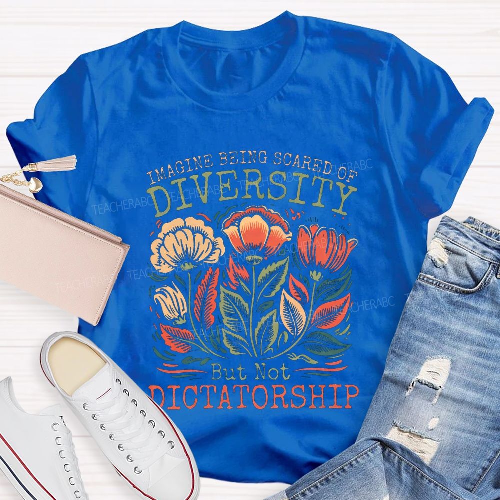 Imagine Being Scared Of Diversity But Not Dictatorship Teacher T-shirt