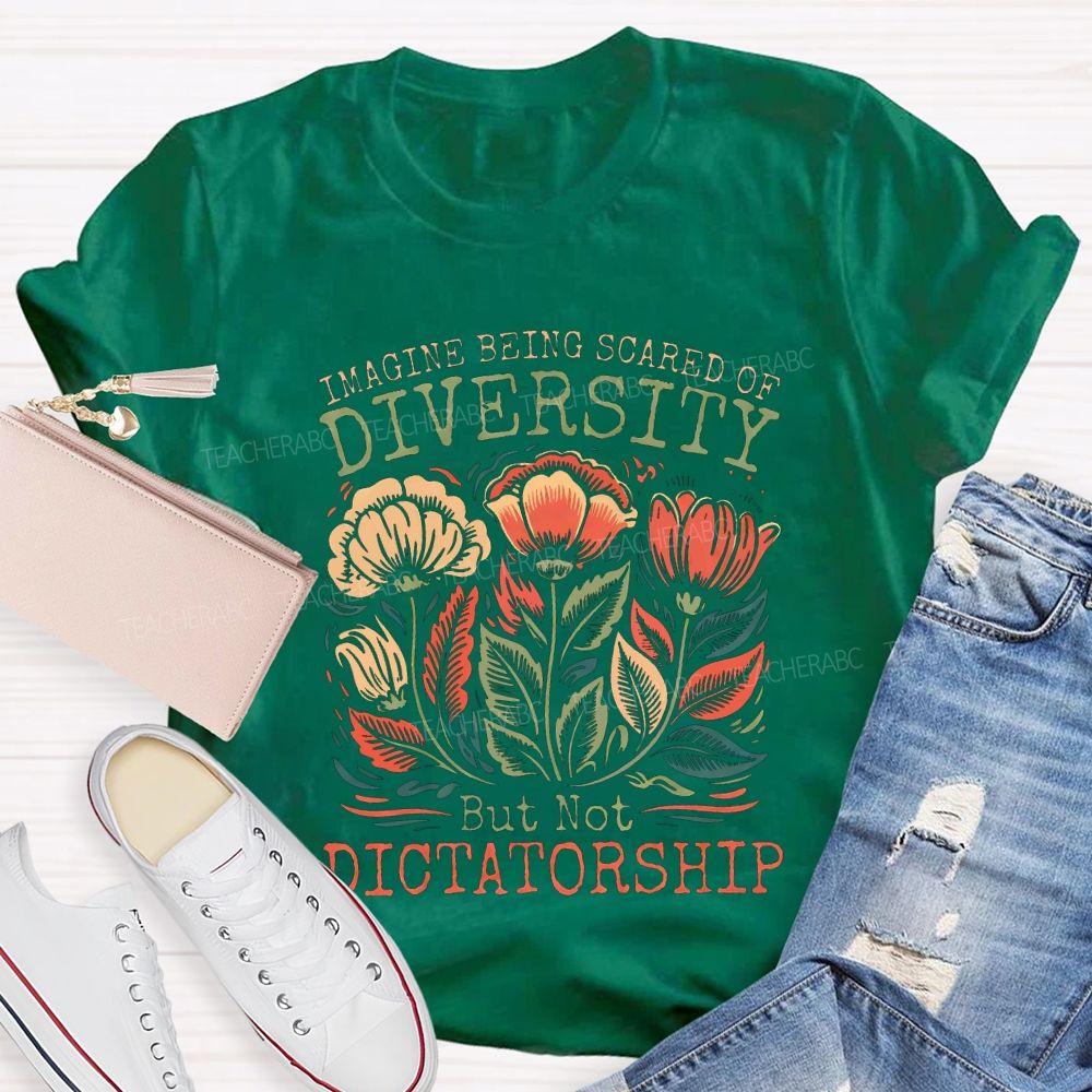 Imagine Being Scared Of Diversity But Not Dictatorship Teacher T-shirt