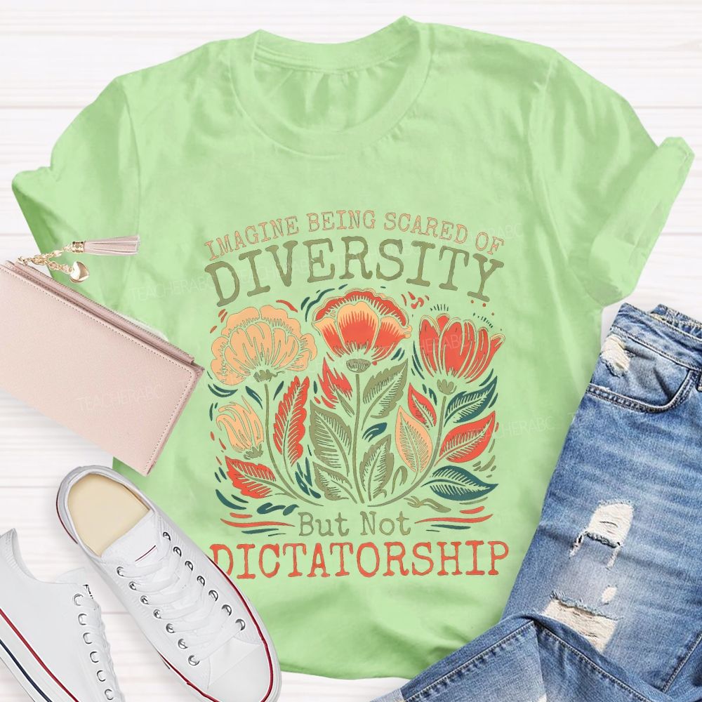 Imagine Being Scared Of Diversity But Not Dictatorship Teacher T-shirt
