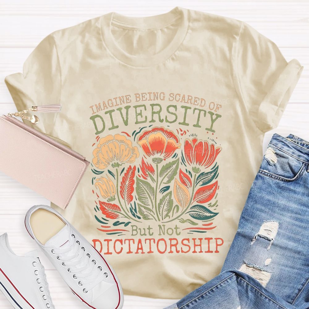 Imagine Being Scared Of Diversity But Not Dictatorship Teacher T-shirt