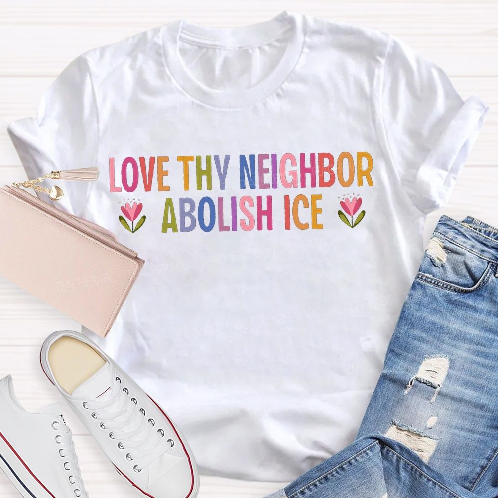 Love Thy Neighbor Abolish Ice Teacher T-shirt