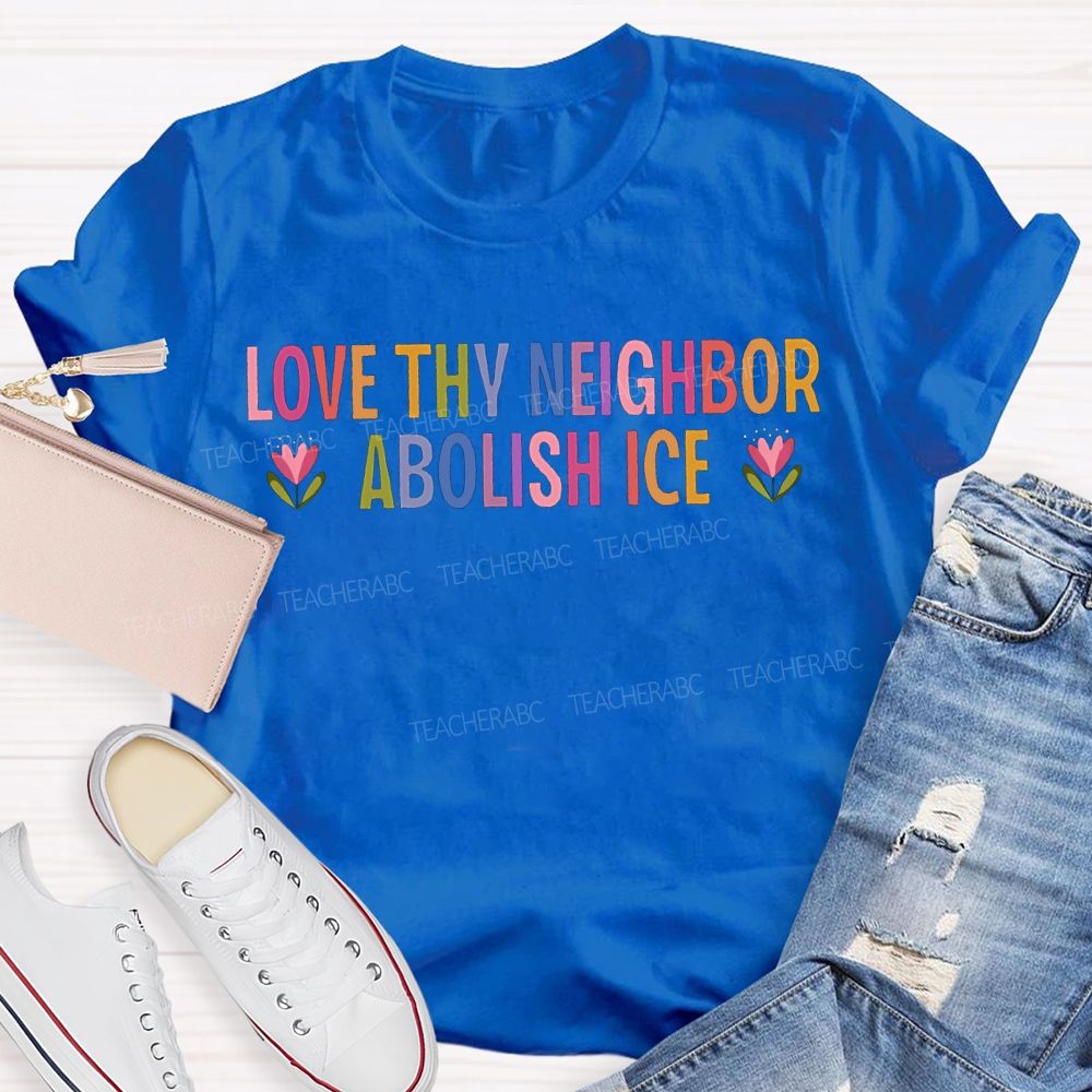 Love Thy Neighbor Abolish Ice Teacher T-shirt