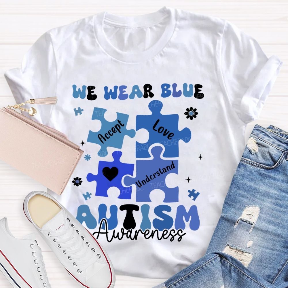 We Wear Blue For Autism Awareness Accept Understand Love Teacher T-shirt