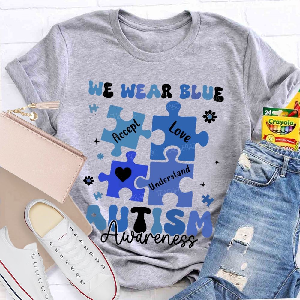 We Wear Blue For Autism Awareness Accept Understand Love Teacher T-shirt