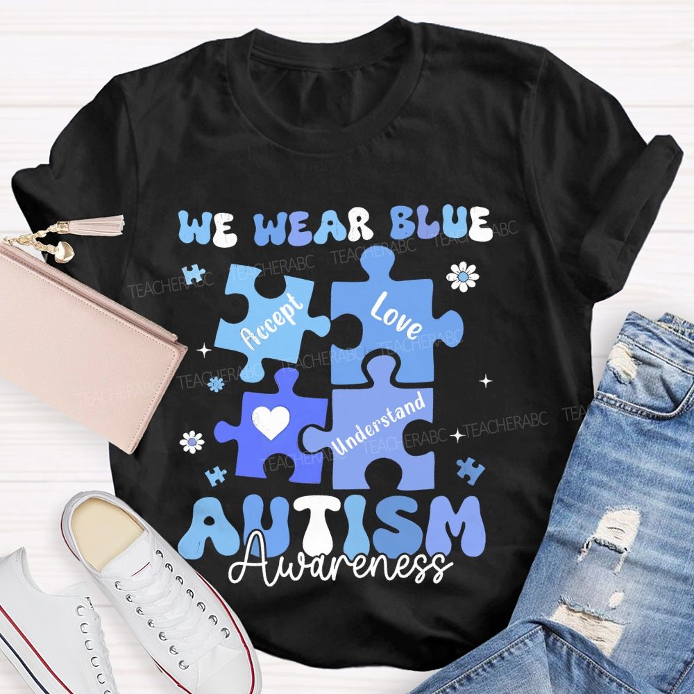 We Wear Blue For Autism Awareness Accept Understand Love Teacher T-shirt