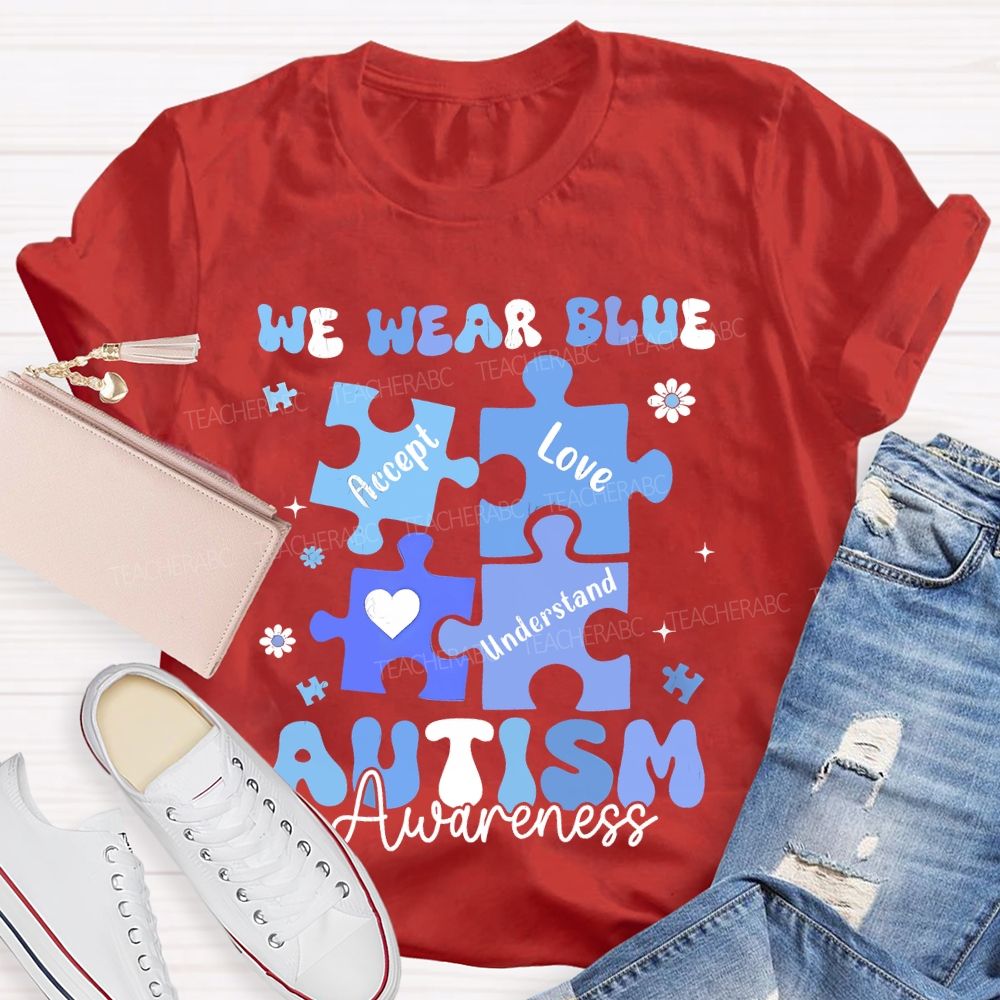 We Wear Blue For Autism Awareness Accept Understand Love Teacher T-shirt