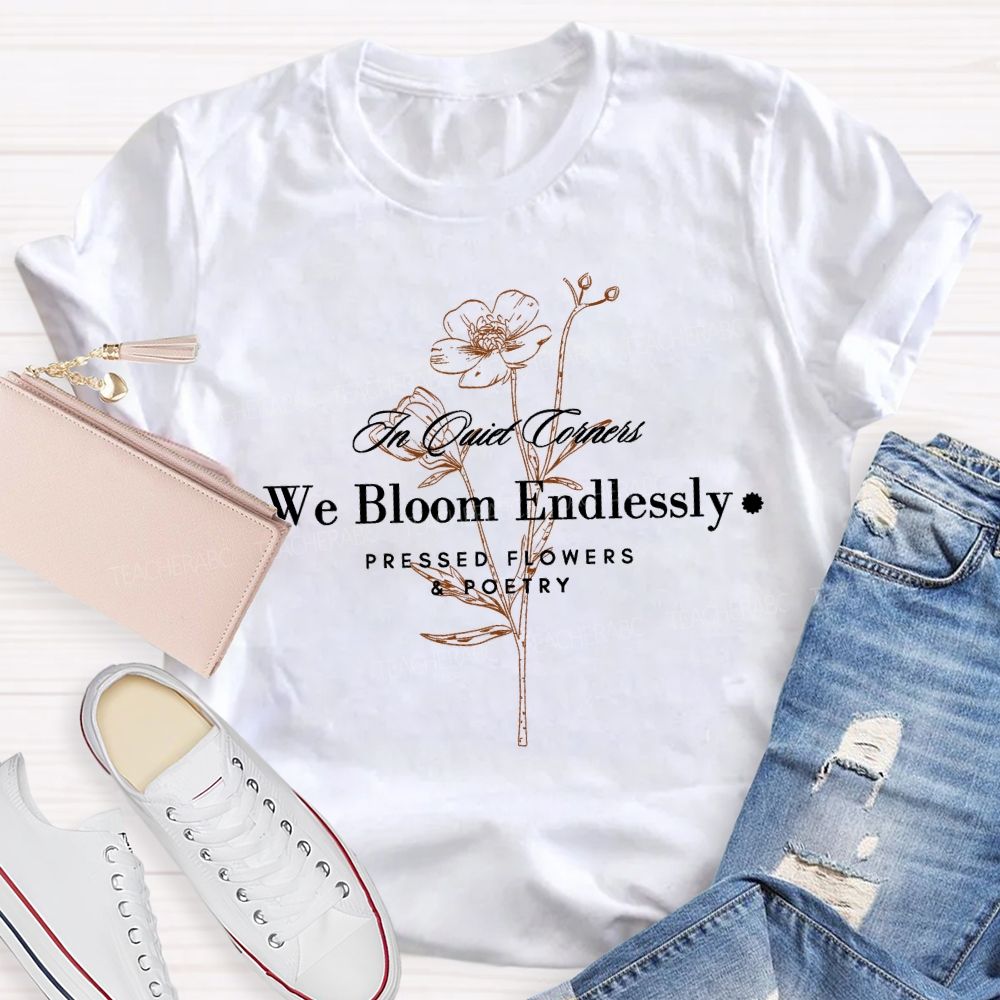 We Bloom Endlessly Pressed Flowers And Poetry Teacher T-shirt