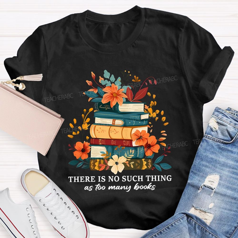 There Is No Such Thing As Too Many Books Teacher T-shirt