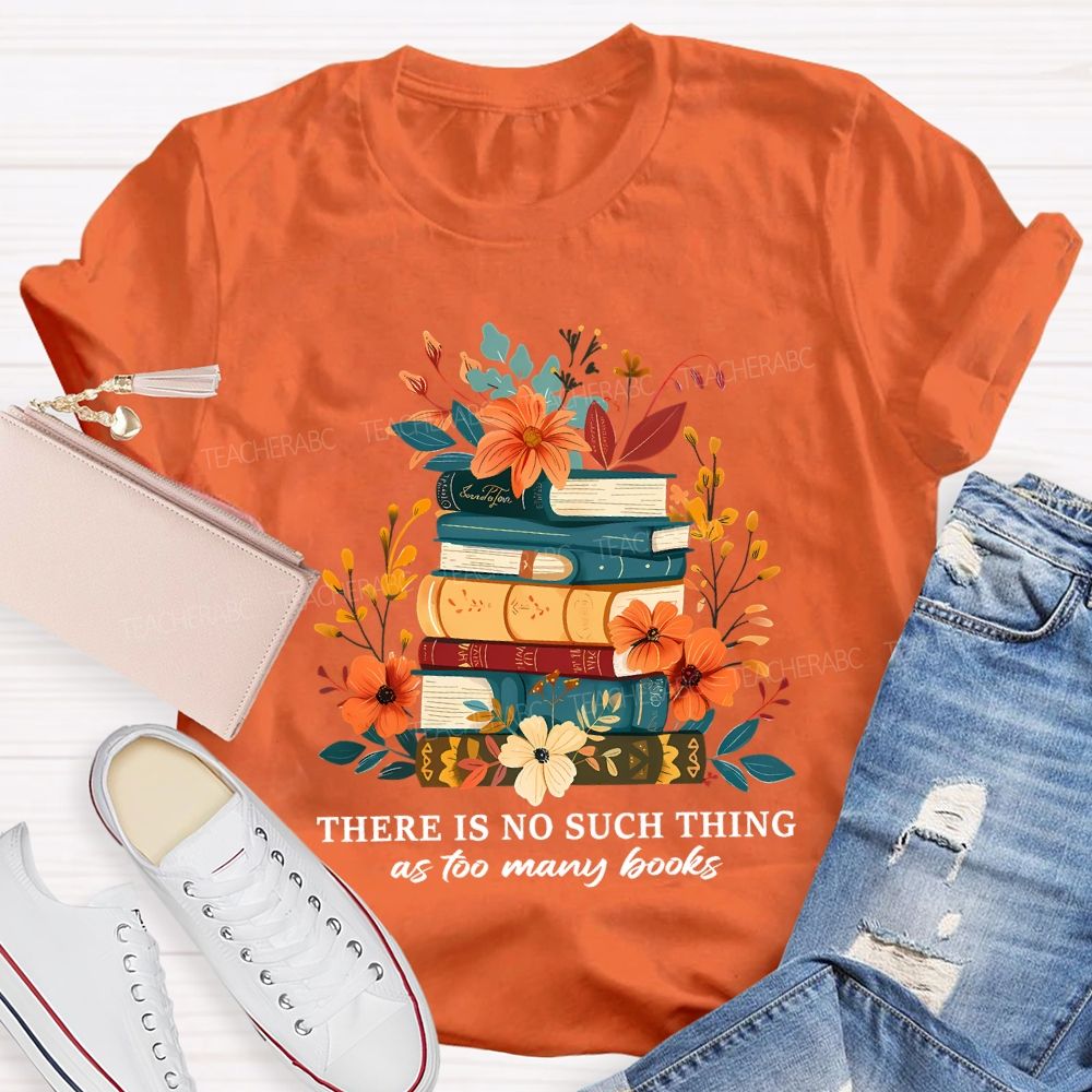 There Is No Such Thing As Too Many Books Teacher T-shirt