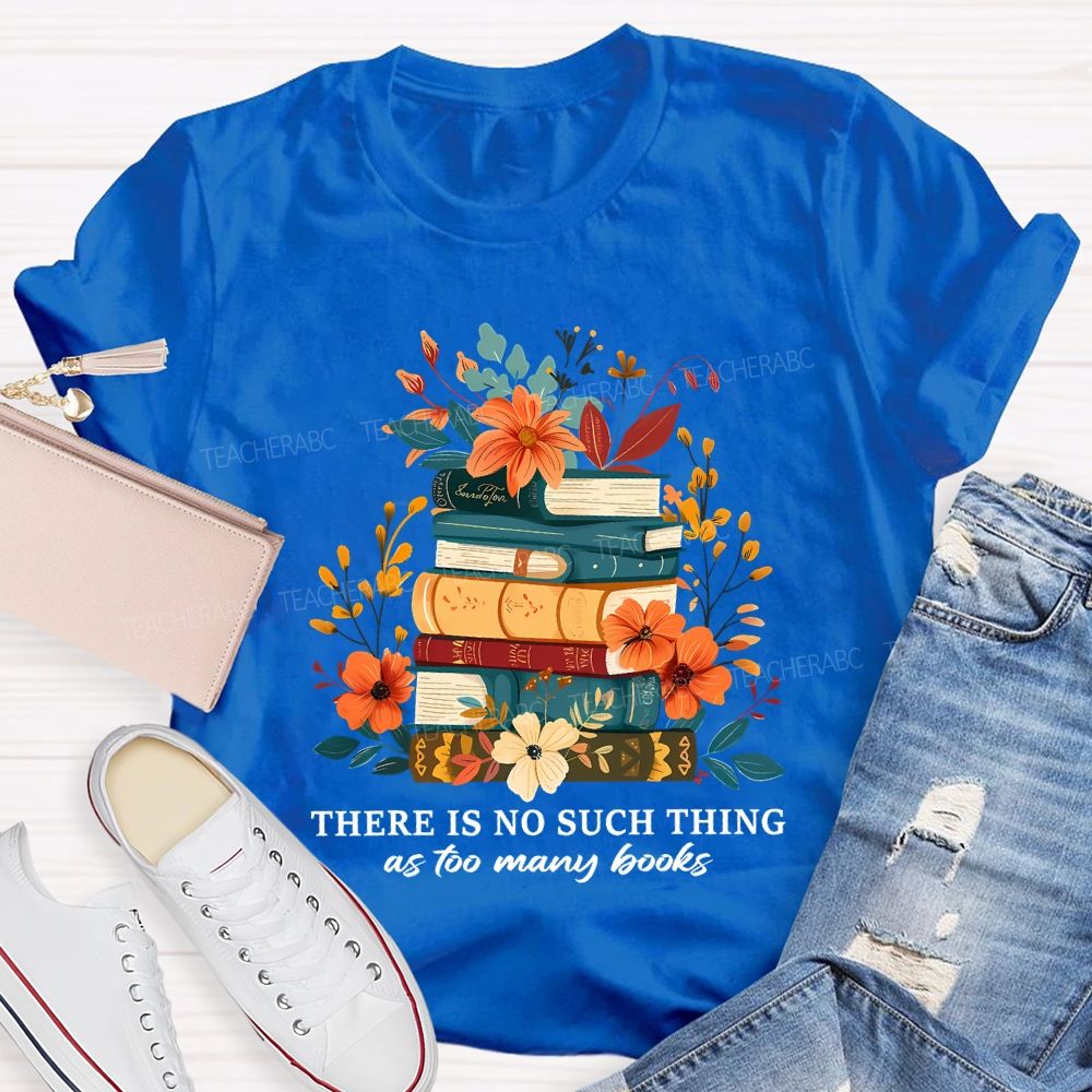 There Is No Such Thing As Too Many Books Teacher T-shirt