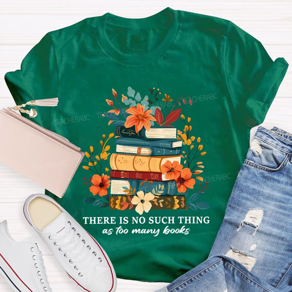 There Is No Such Thing As Too Many Books Teacher T-shirt