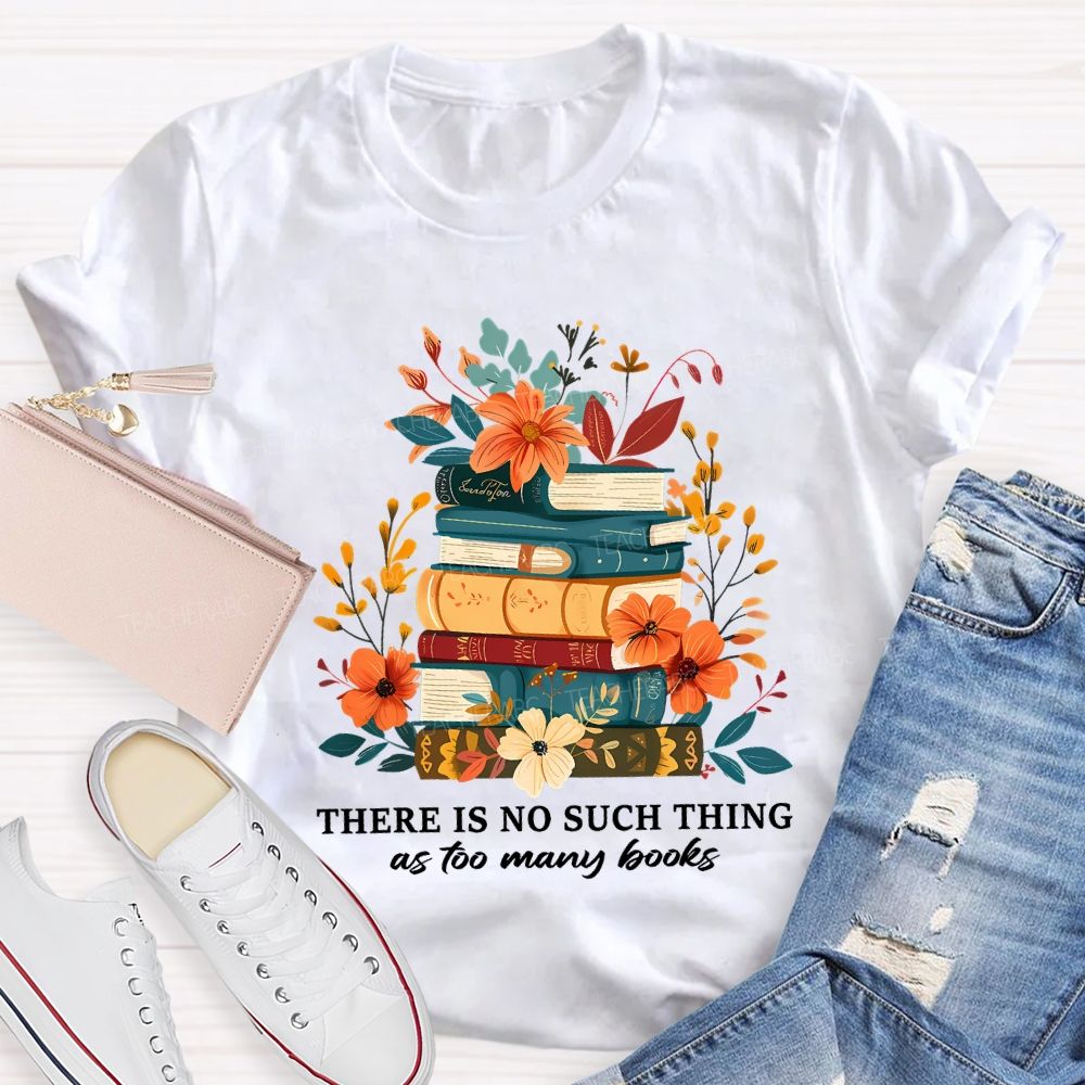 There Is No Such Thing As Too Many Books Teacher T-shirt