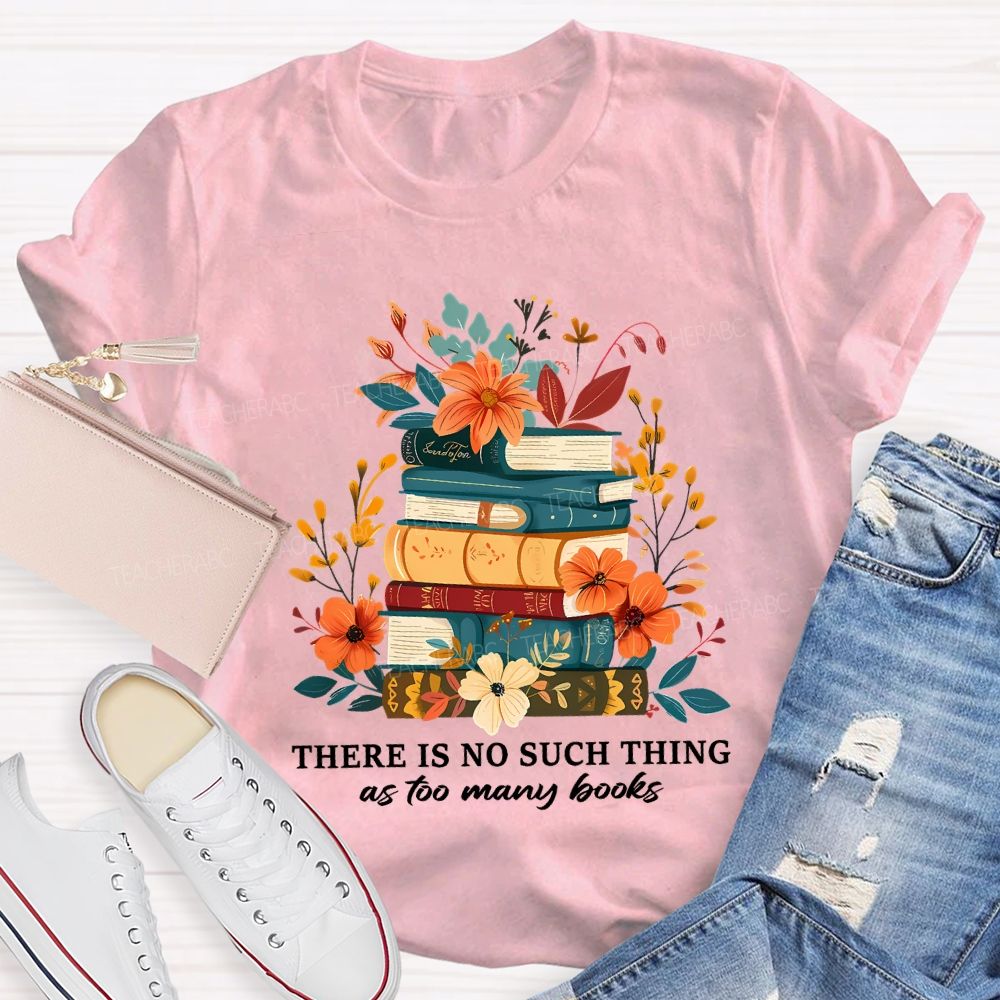 There Is No Such Thing As Too Many Books Teacher T-shirt