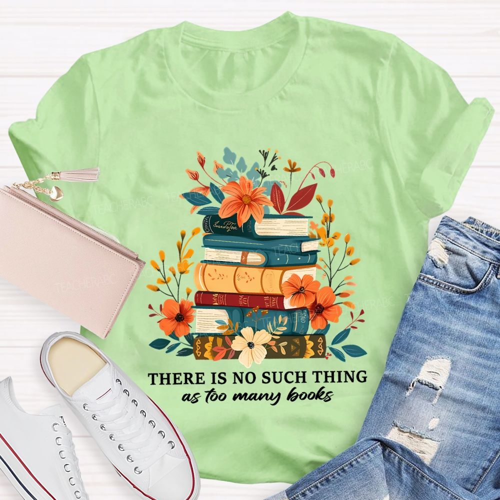 There Is No Such Thing As Too Many Books Teacher T-shirt