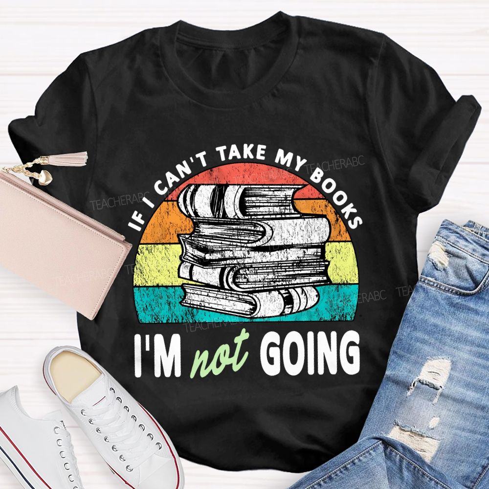 If I Can'T Take My Books I'M Not Going Teacher T-shirt