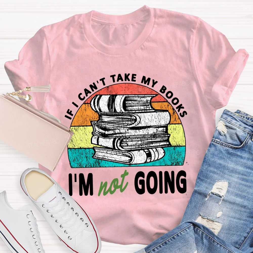 If I Can'T Take My Books I'M Not Going Teacher T-shirt