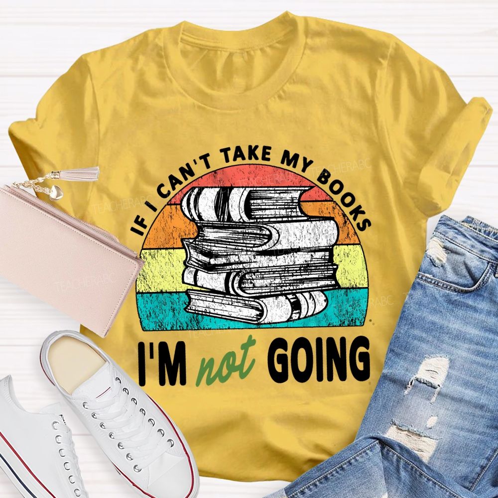 If I Can'T Take My Books I'M Not Going Teacher T-shirt