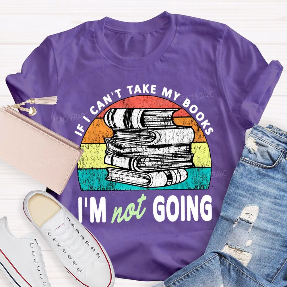 If I Can'T Take My Books I'M Not Going Teacher T-shirt