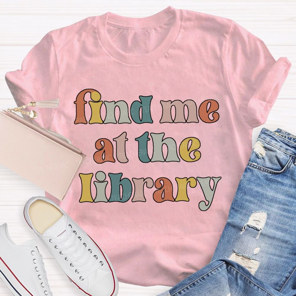 Find Me At The Library Teacher T-shirt