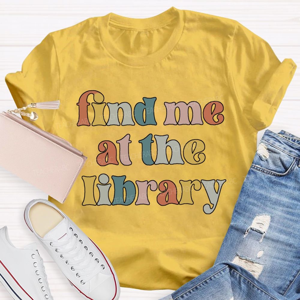 Find Me At The Library Teacher T-shirt