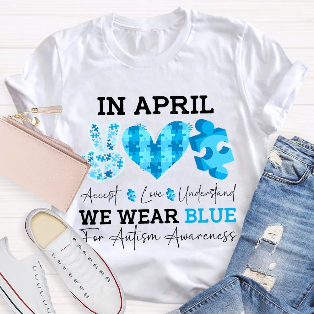 In April Accept Love Understand We Wear Blue For Autism Awareness T-shirt