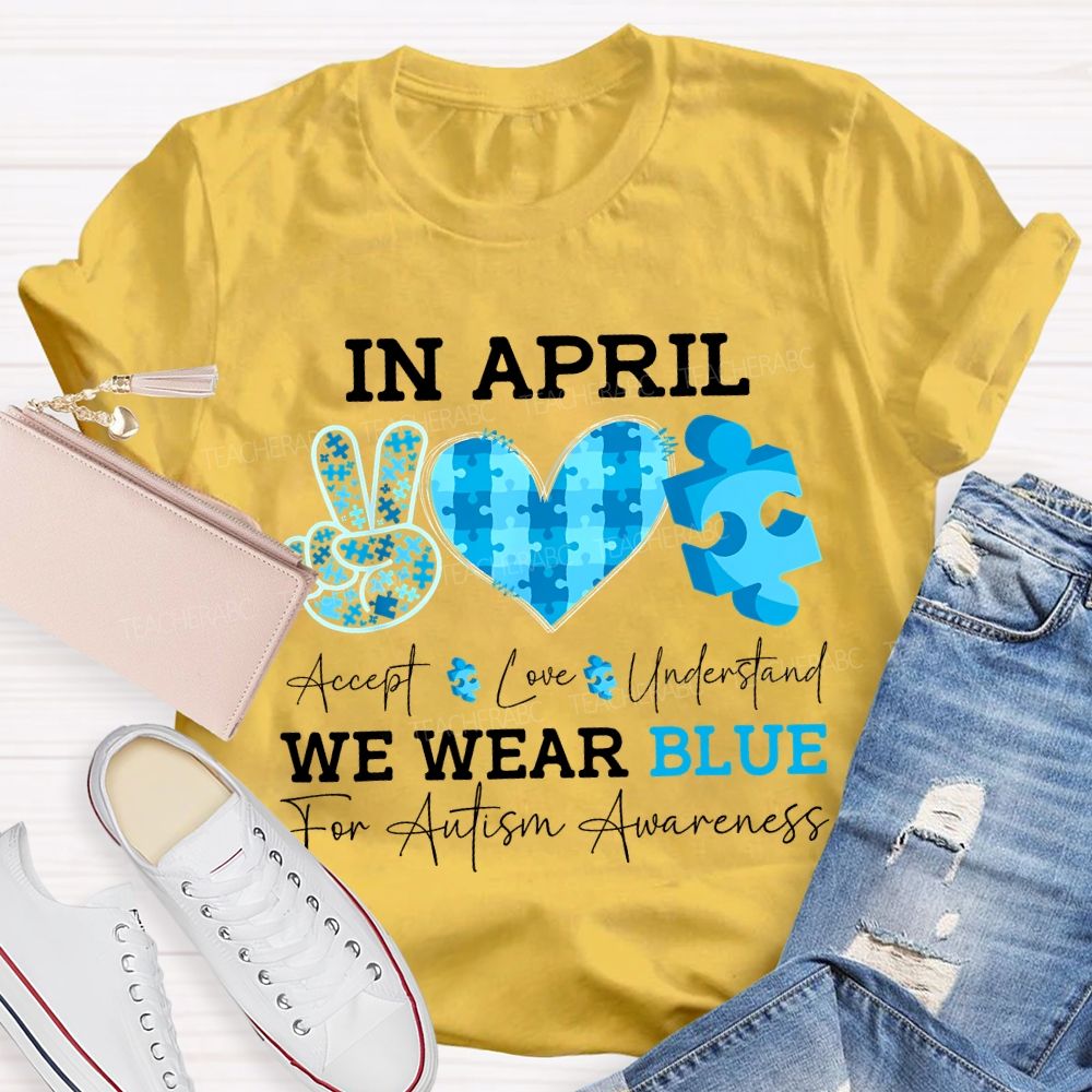 In April Accept Love Understand We Wear Blue For Autism Awareness T-shirt