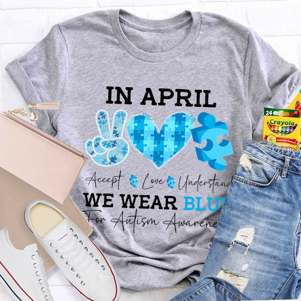 In April Accept Love Understand We Wear Blue For Autism Awareness T-shirt