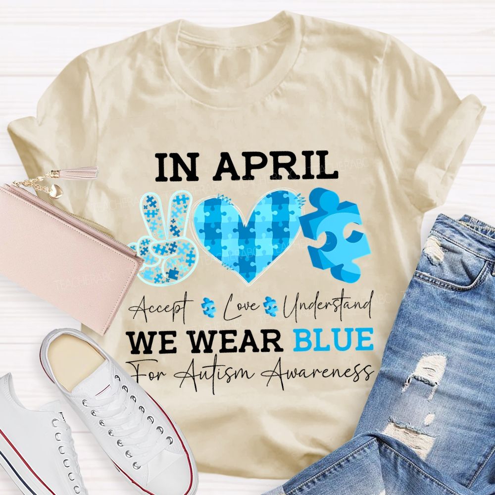 In April Accept Love Understand We Wear Blue For Autism Awareness T-shirt