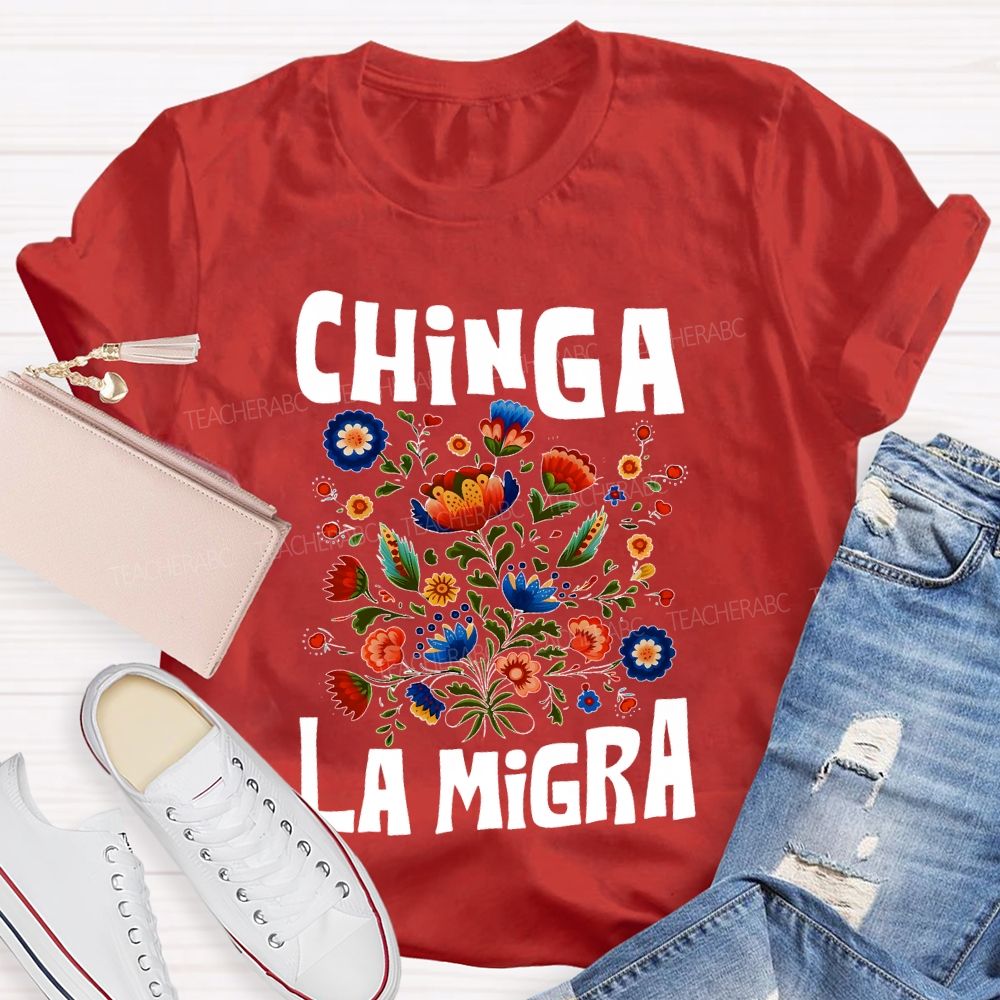 Chinga La Migra Flowers Teacher T-shirt