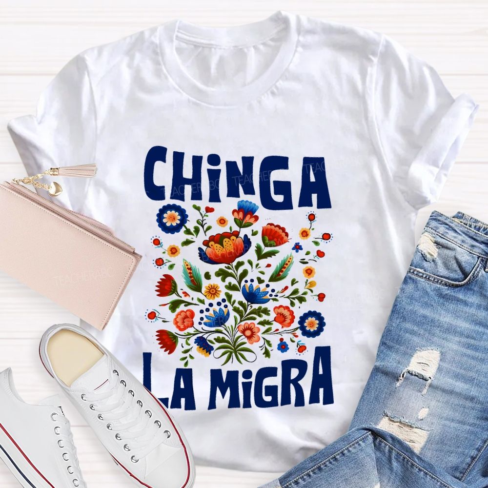 Chinga La Migra Flowers Teacher T-shirt