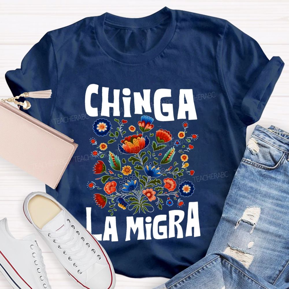 Chinga La Migra Flowers Teacher T-shirt