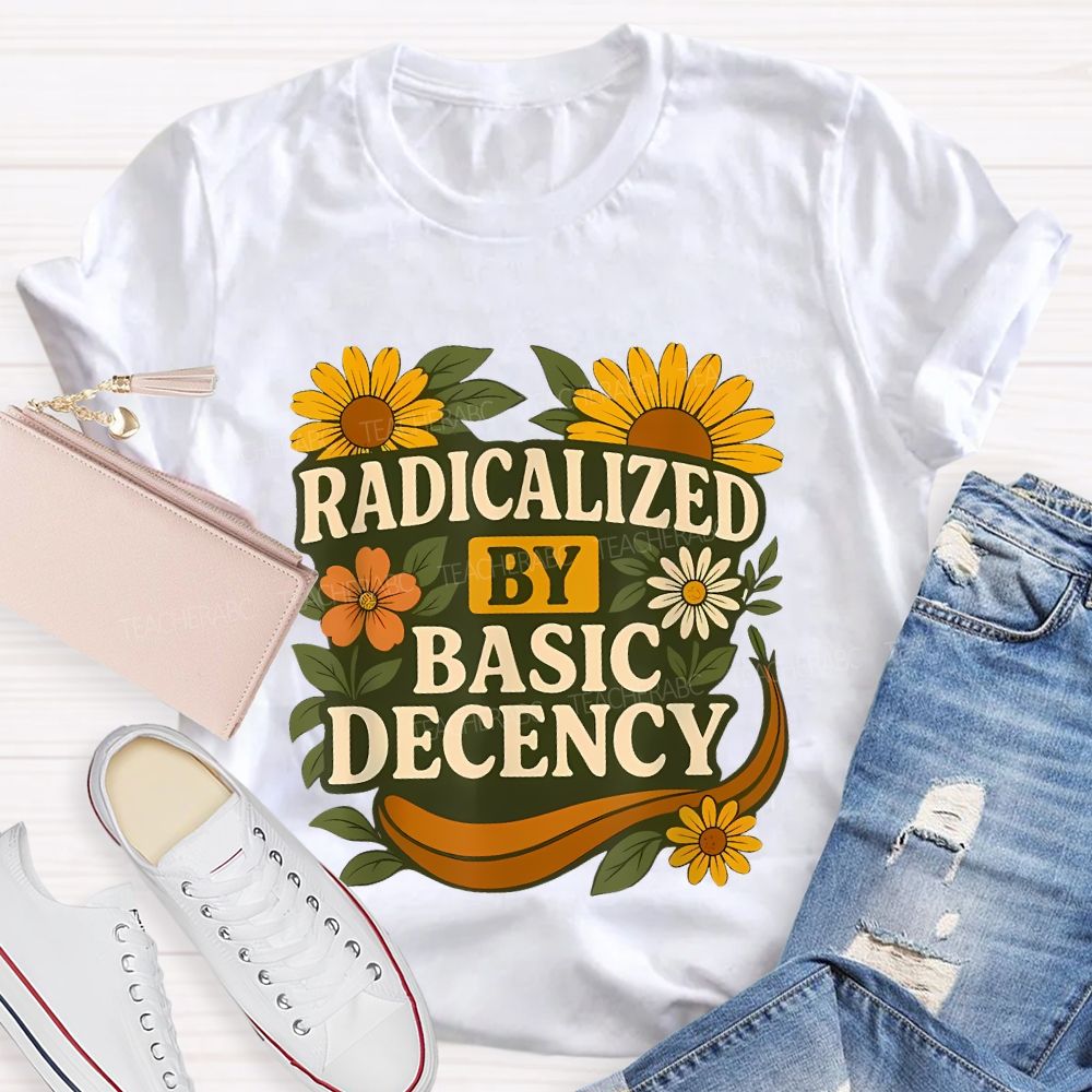 Radicalized By Basic Decency Flowers Graphics Letters Teacher T-shirt