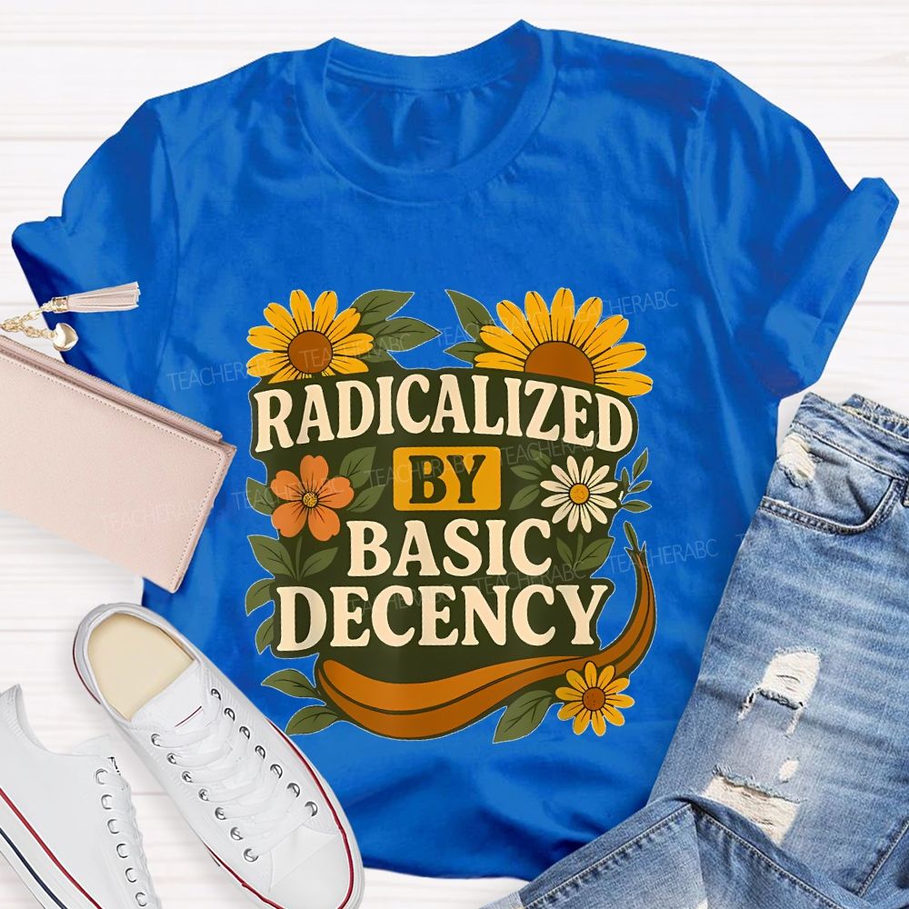 Radicalized By Basic Decency Flowers Graphics Letters Teacher T-shirt