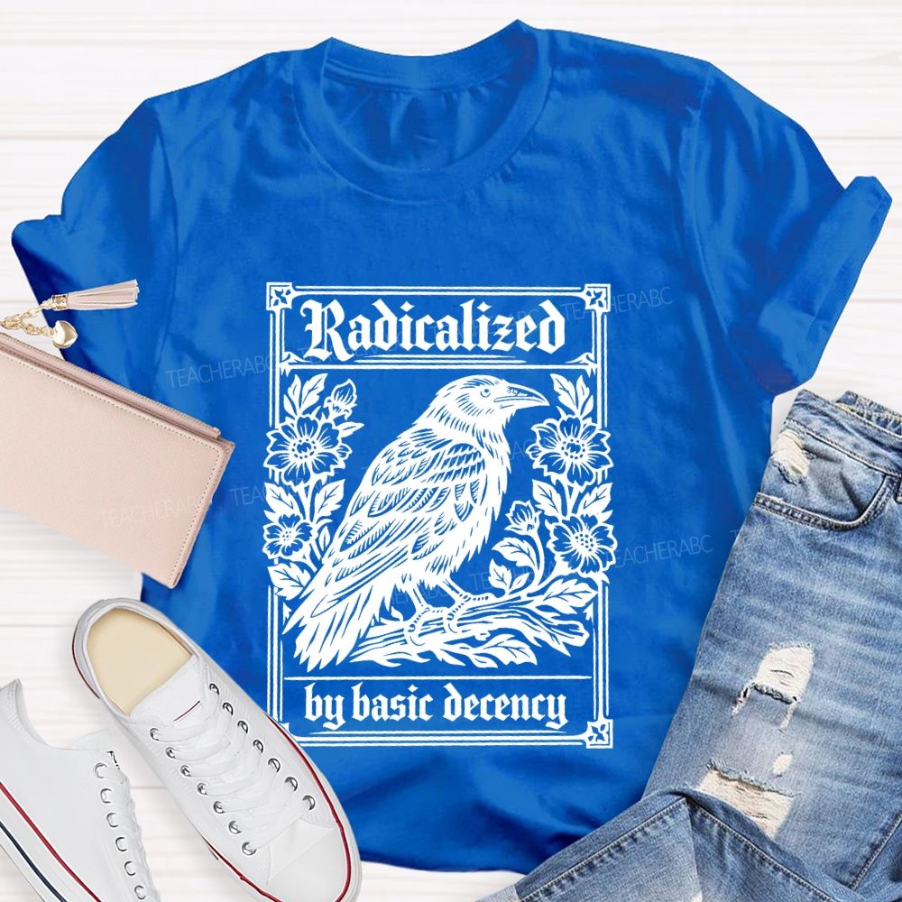 Radicalized By Basic Decency Bird Flowers Teacher T-shirt