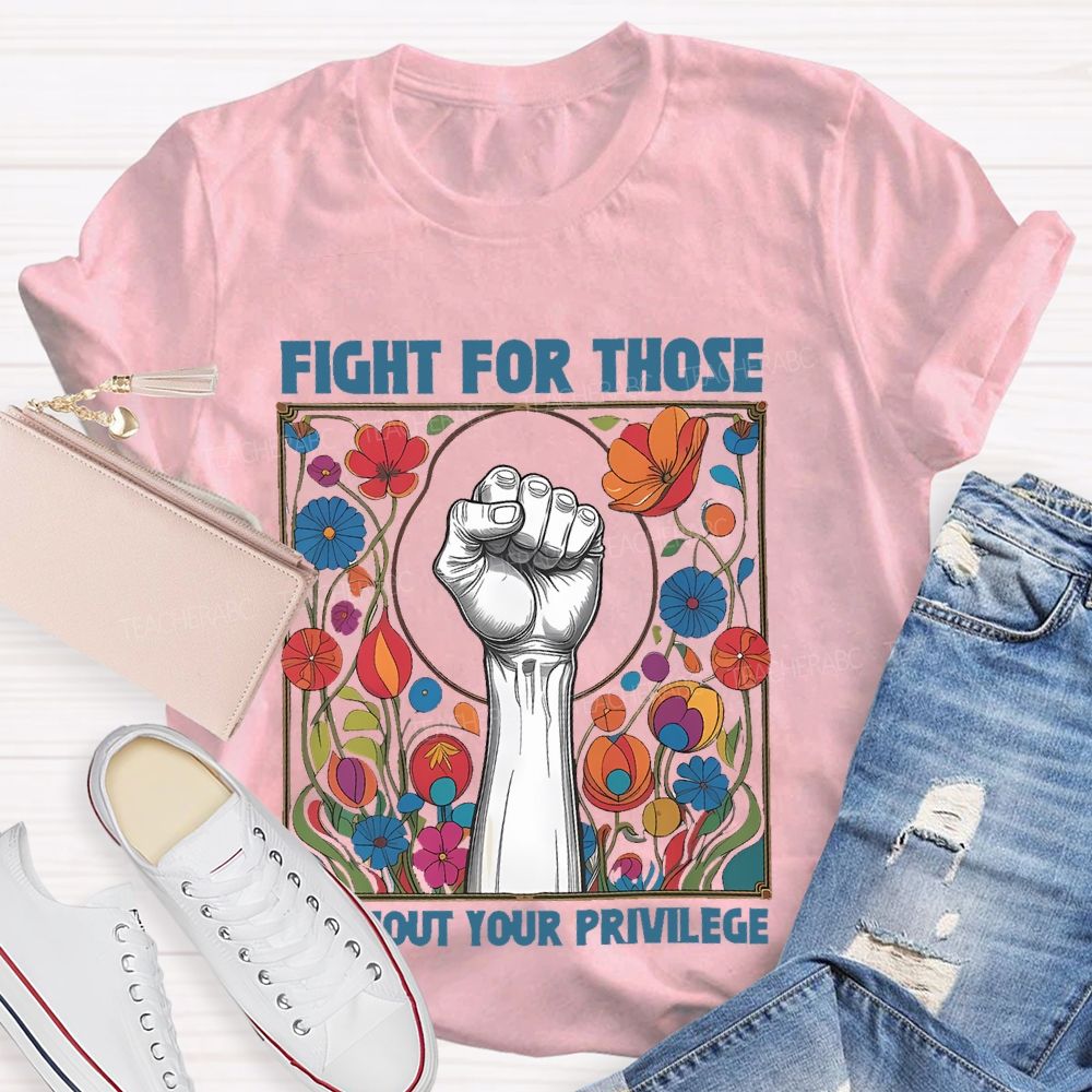 Fight For Those Without Your Privilege Flowers Graphics Box Teacher T-shirt