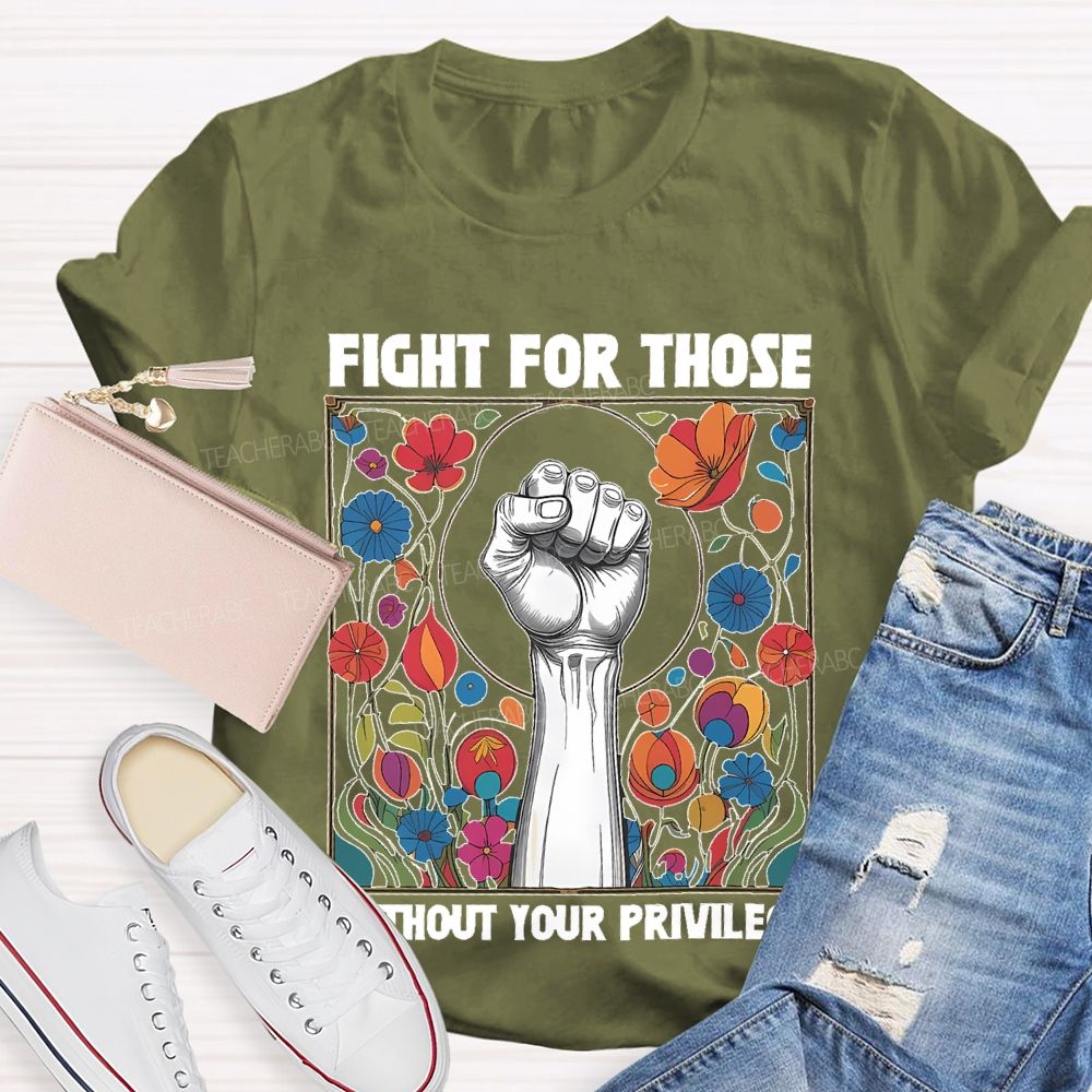 Fight For Those Without Your Privilege Flowers Graphics Box Teacher T-shirt