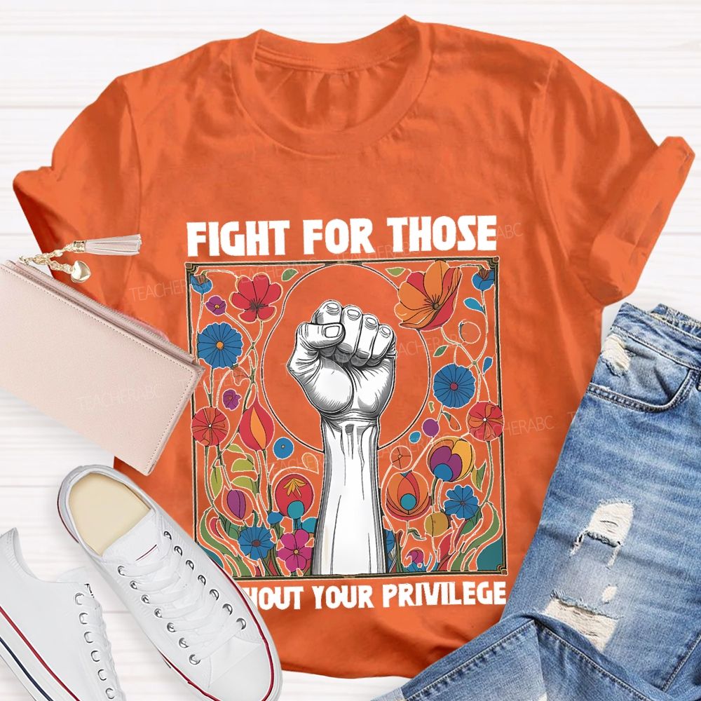 Fight For Those Without Your Privilege Flowers Graphics Box Teacher T-shirt