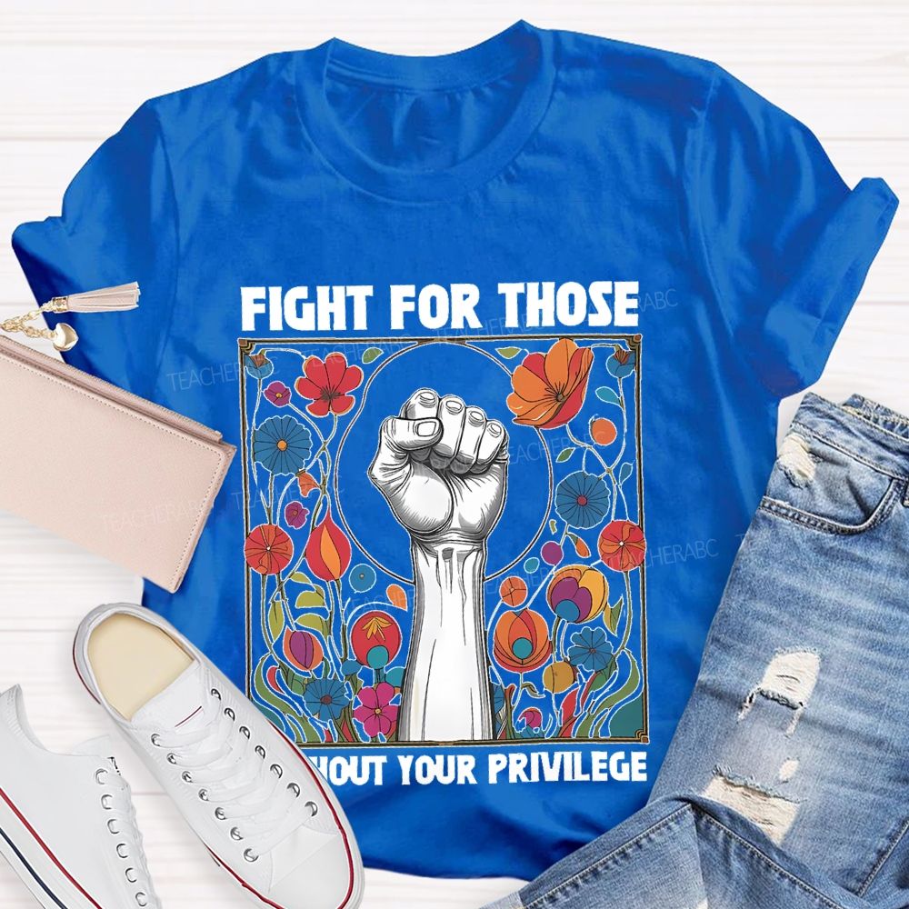 Fight For Those Without Your Privilege Flowers Graphics Box Teacher T-shirt