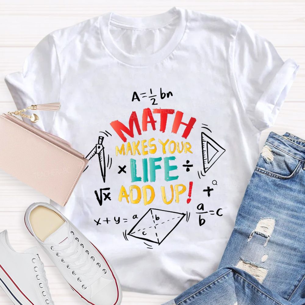 Math Makes Your Life Add Up Math Teacher T-shirt